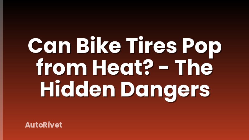 Can Bike Tires Pop from Heat? - The Hidden Dangers
