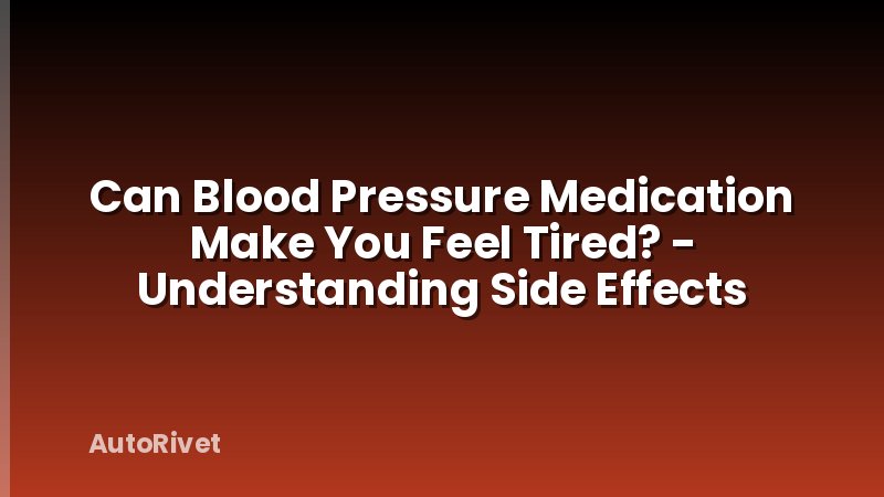 Can Blood Pressure Medication Make You Feel Tired? - Understanding Side Effects