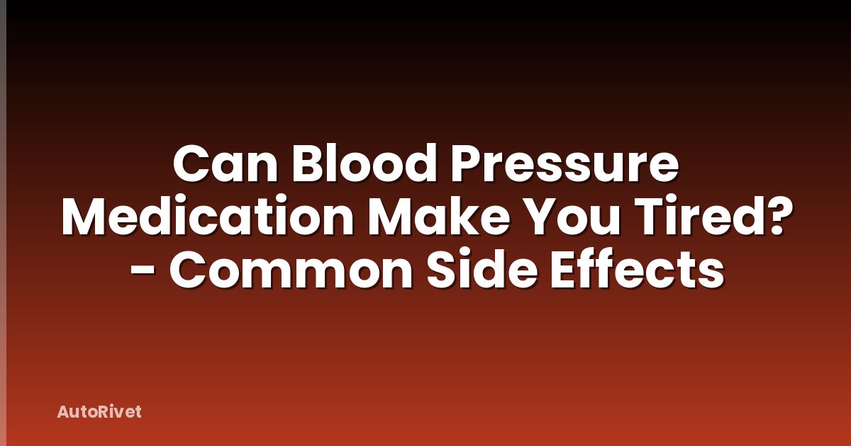 Can Blood Pressure Medication Make You Tired? - Common Side Effects