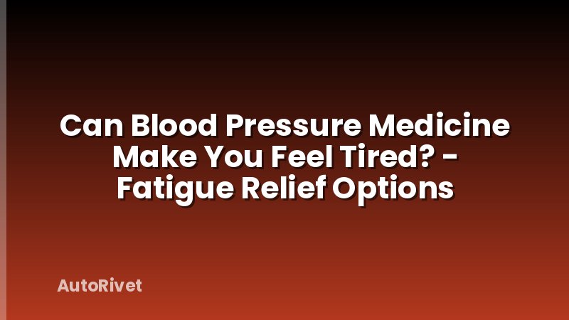 Can Blood Pressure Medicine Make You Feel Tired? - Fatigue Relief Options