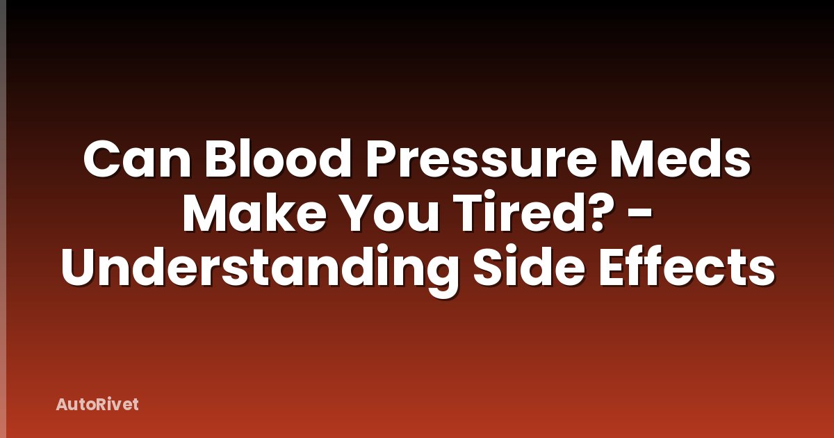 Can Blood Pressure Meds Make You Tired? - Understanding Side Effects