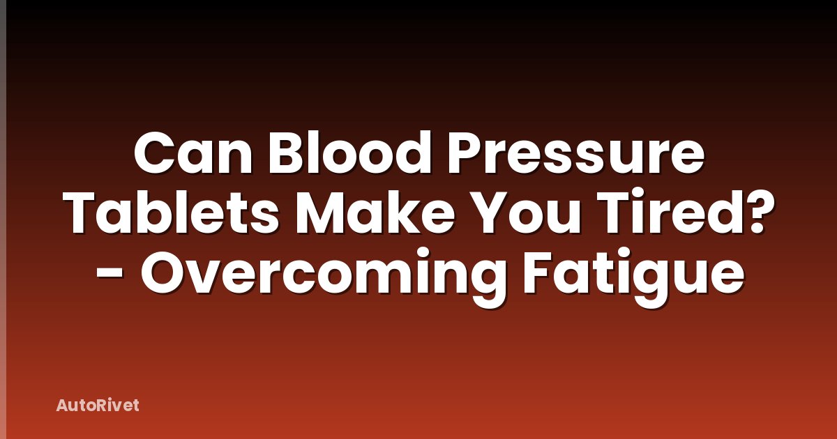 Can Blood Pressure Tablets Make You Tired? - Overcoming Fatigue