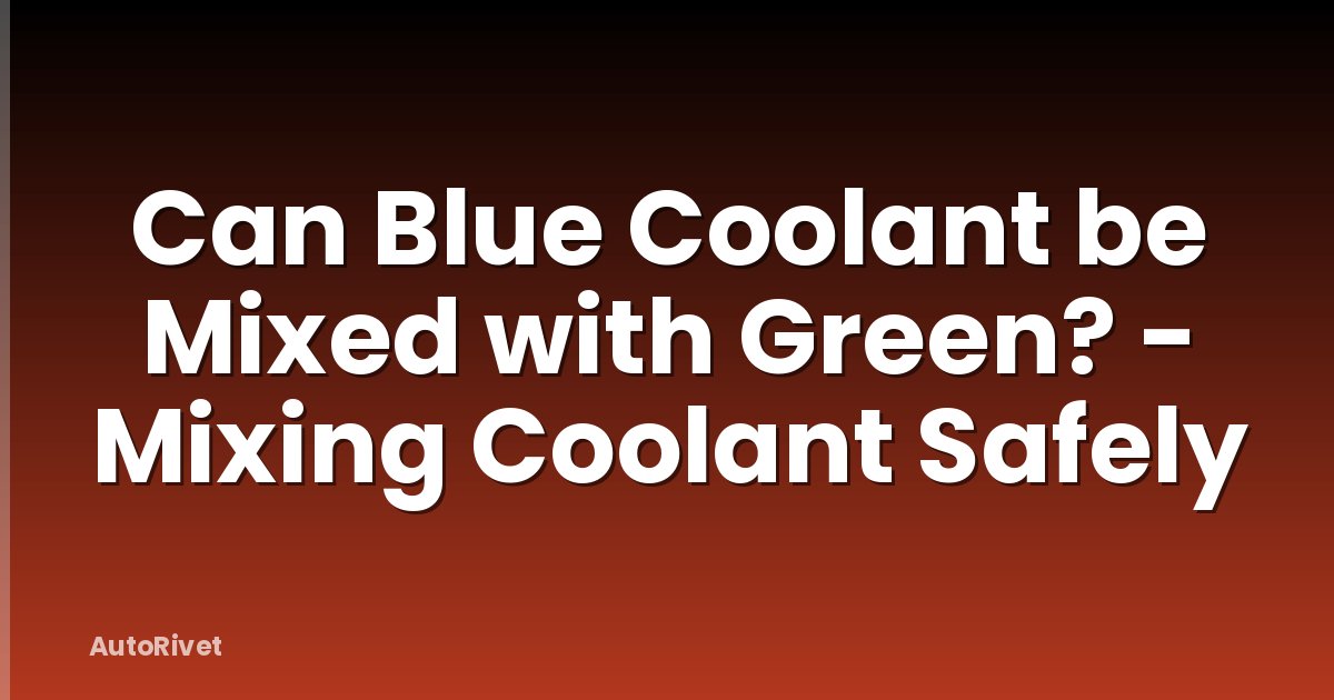 Can Blue Coolant be Mixed with Green? - Mixing Coolant Safely