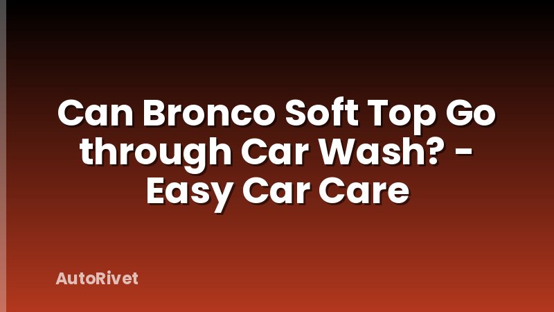 Can Bronco Soft Top Go through Car Wash? - Easy Car Care