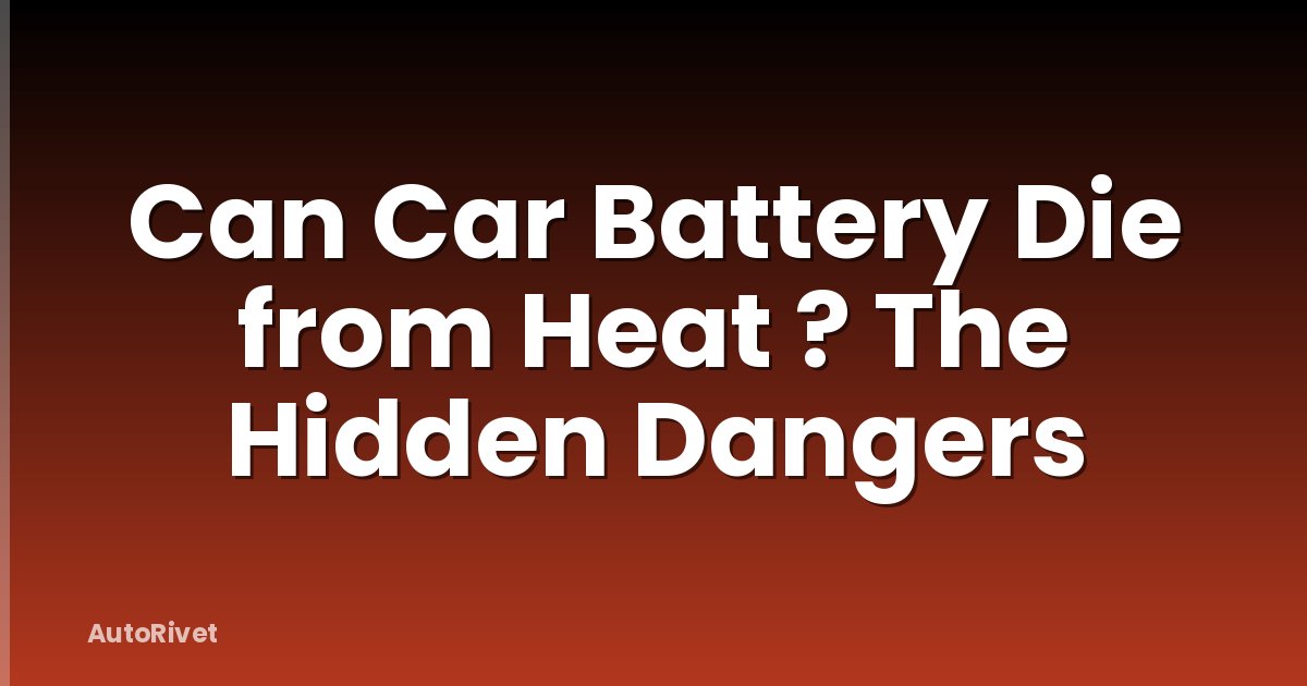 Can Car Battery Die from Heat ? The Hidden Dangers