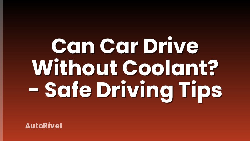 Can Car Drive Without Coolant? - Safe Driving Tips