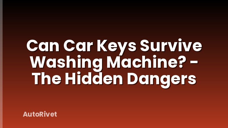 Can Car Keys Survive Washing Machine? - The Hidden Dangers