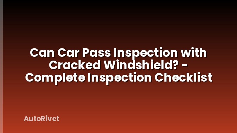 Can Car Pass Inspection with Cracked Windshield? - Complete Inspection Checklist
