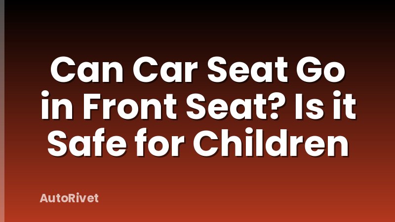 Can Car Seat Go in Front Seat? Is it Safe for Children