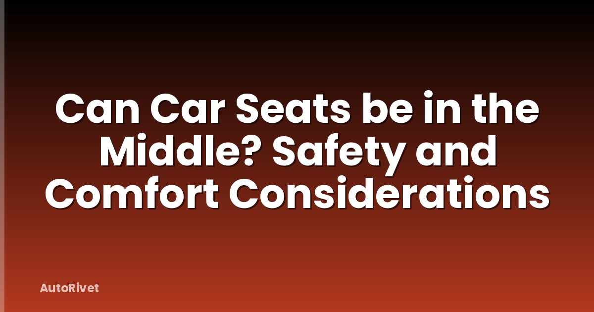 Can Car Seats be in the Middle? Safety and Comfort Considerations