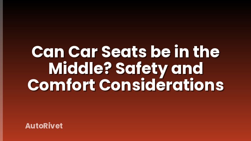 Can Car Seats be in the Middle? Safety and Comfort Considerations
