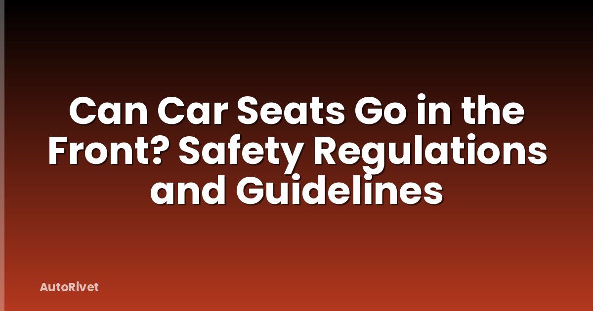 Can Car Seats Go in the Front? Safety Regulations and Guidelines