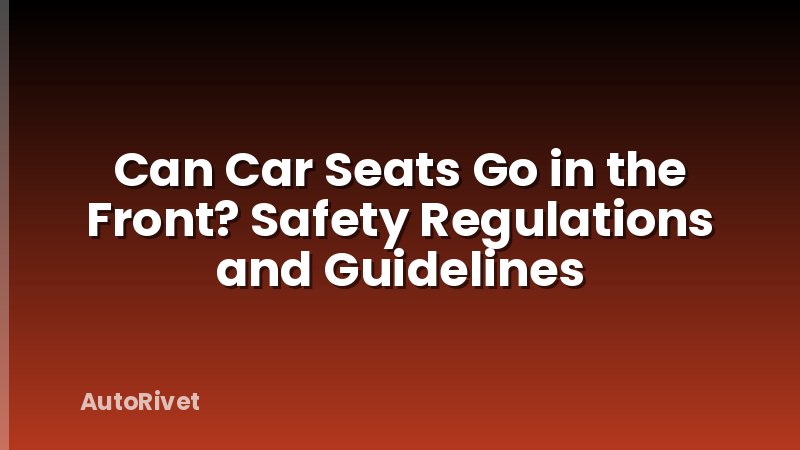 Can Car Seats Go in the Front? Safety Regulations and Guidelines