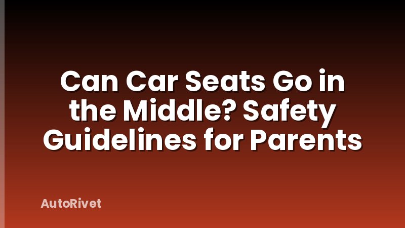 Can Car Seats Go in the Middle? Safety Guidelines for Parents