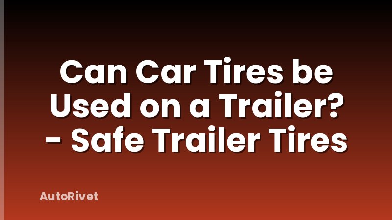 Can Car Tires be Used on a Trailer? - Safe Trailer Tires