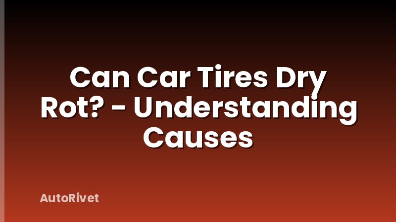 Can Car Tires Dry Rot? - Understanding Causes