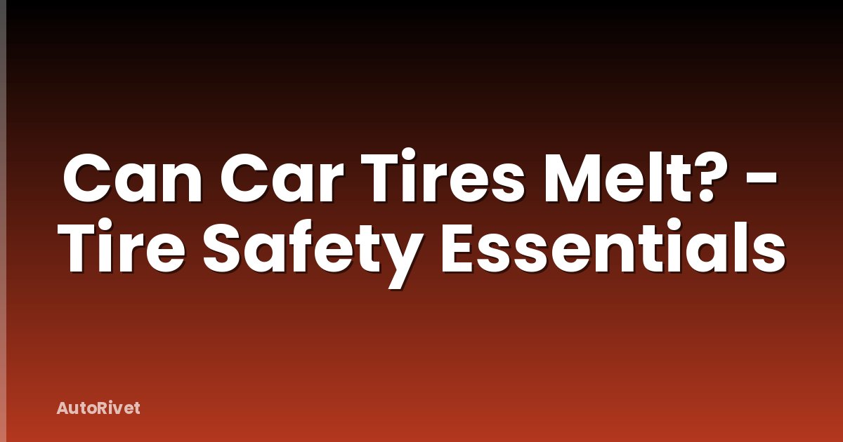Can Car Tires Melt? - Tire Safety Essentials