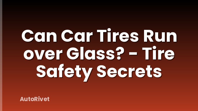 Can Car Tires Run over Glass? - Tire Safety Secrets