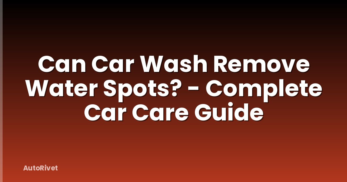 Can Car Wash Remove Water Spots? - Complete Car Care Guide