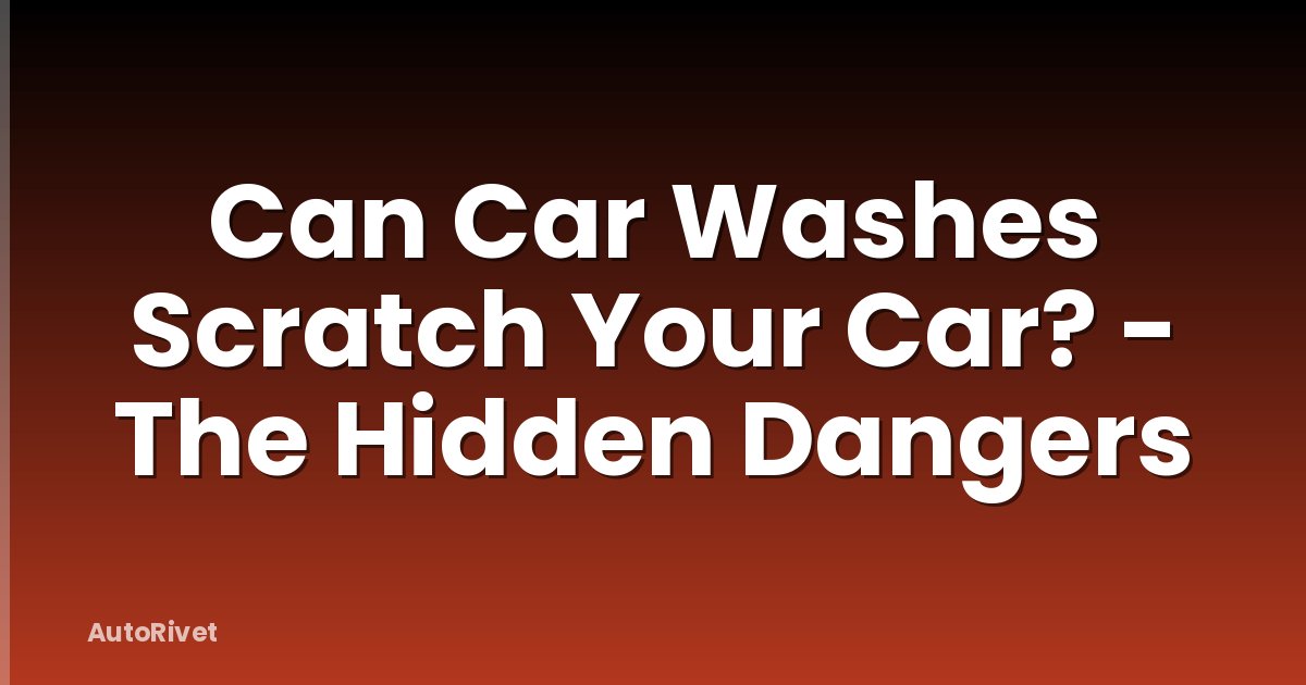 Can Car Washes Scratch Your Car? - The Hidden Dangers
