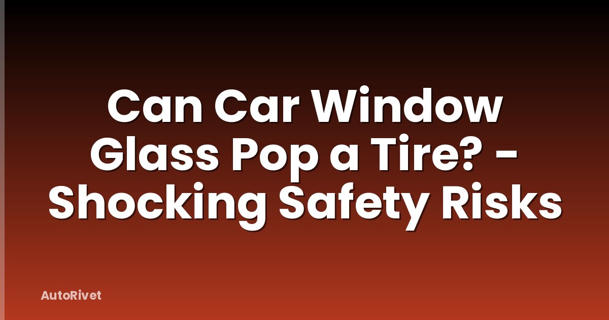 Can Car Window Glass Pop a Tire? - Shocking Safety Risks