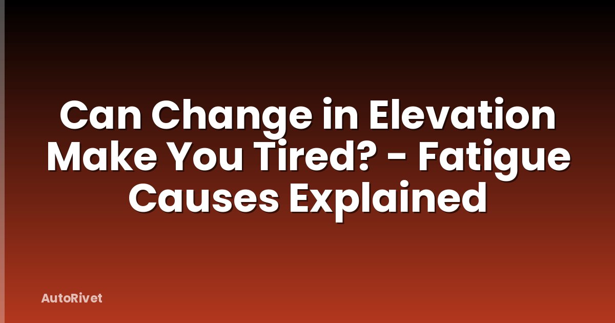 Can Change in Elevation Make You Tired? - Fatigue Causes Explained