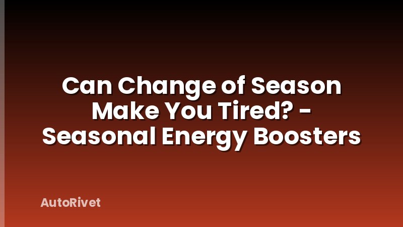 Can Change of Season Make You Tired? - Seasonal Energy Boosters