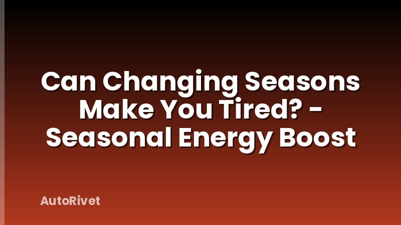 Can Changing Seasons Make You Tired? - Seasonal Energy Boost
