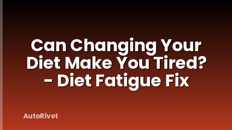 Can Changing Your Diet Make You Tired? - Diet Fatigue Fix