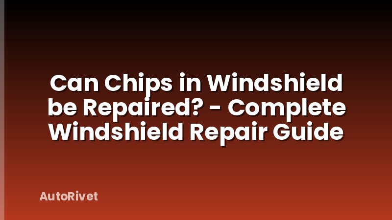 Can Chips in Windshield be Repaired? - Complete Windshield Repair Guide