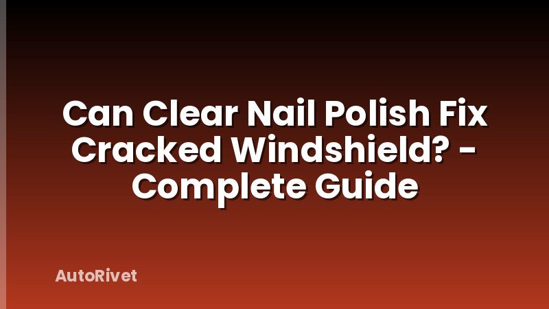 Can Clear Nail Polish Fix Cracked Windshield? - Complete Guide