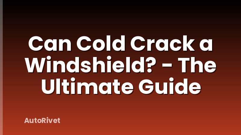 Can Cold Crack a Windshield? - The Ultimate Guide