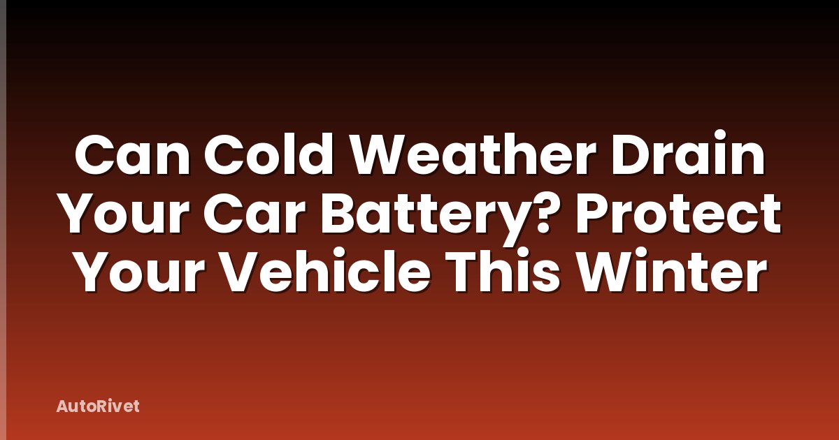 Can Cold Weather Drain Your Car Battery? Protect Your Vehicle This Winter