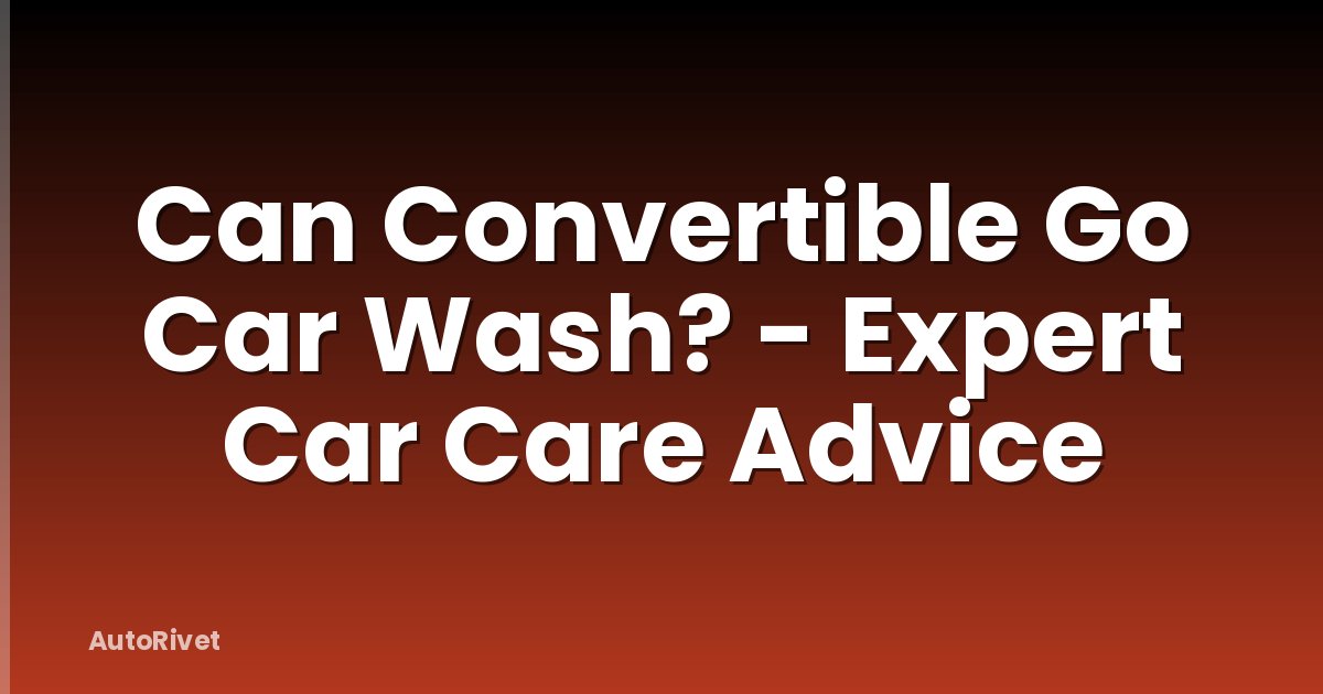 Can Convertible Go Car Wash? - Expert Car Care Advice