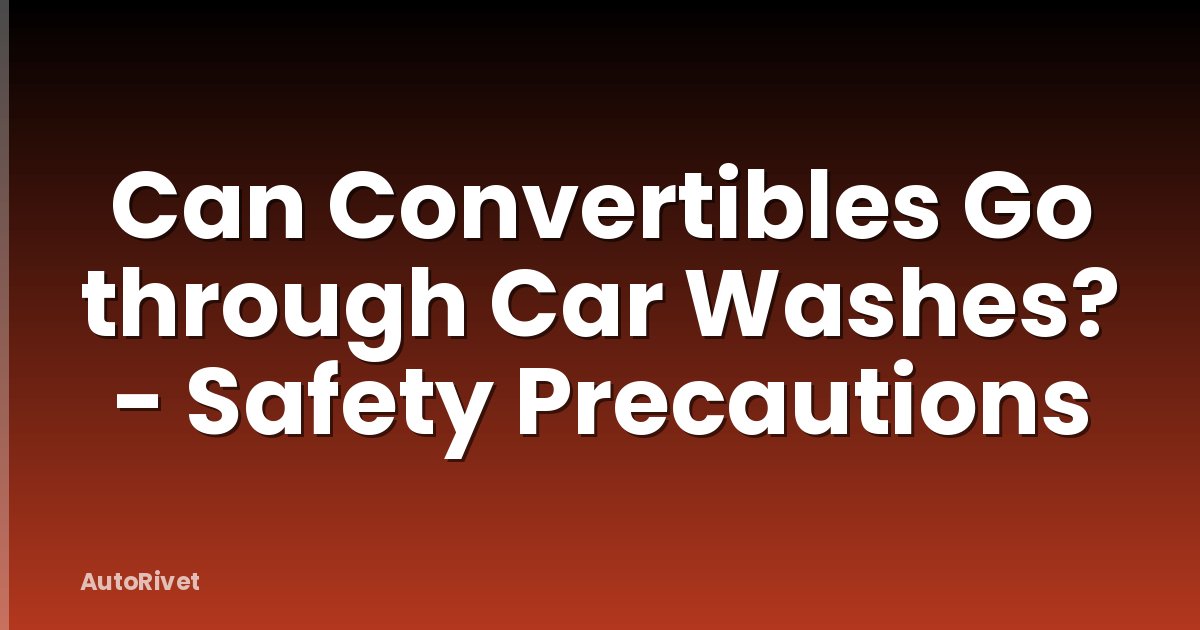 Can Convertibles Go through Car Washes? - Safety Precautions