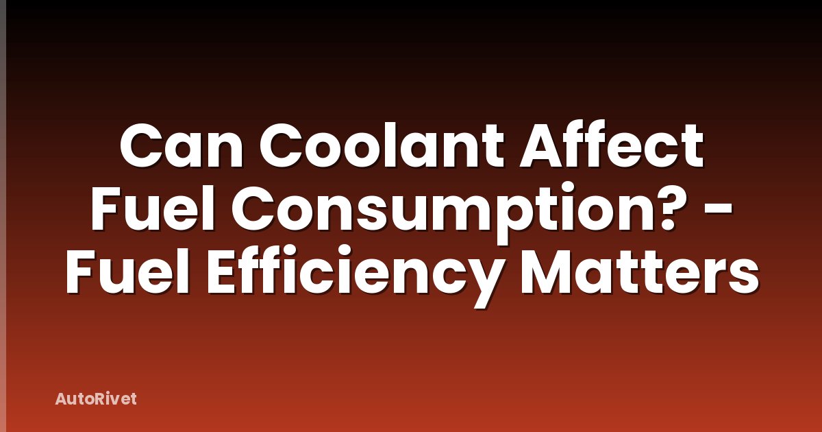 Can Coolant Affect Fuel Consumption? - Fuel Efficiency Matters