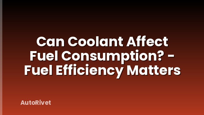 Can Coolant Affect Fuel Consumption? - Fuel Efficiency Matters