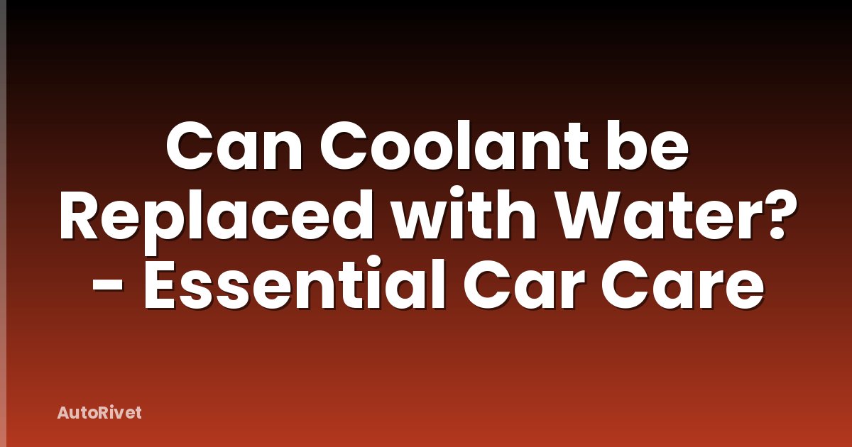 Can Coolant be Replaced with Water? - Essential Car Care
