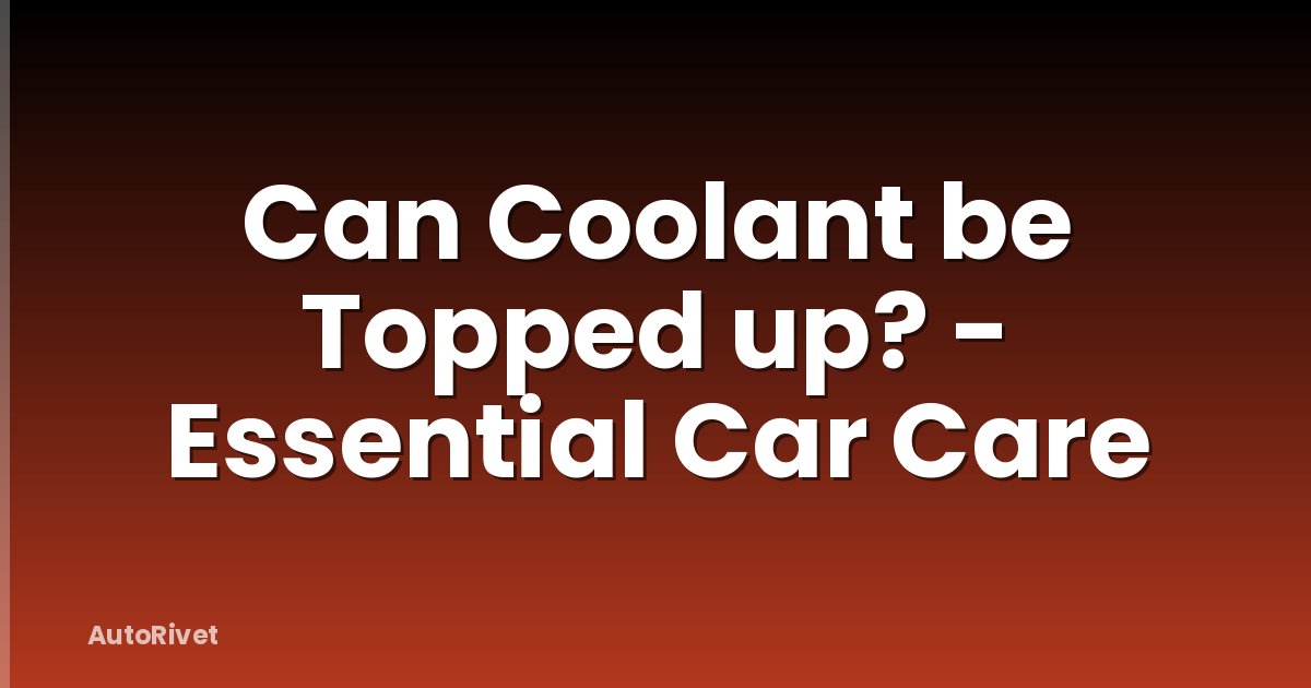 Can Coolant be Topped up? - Essential Car Care
