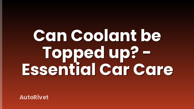 Can Coolant be Topped up? - Essential Car Care