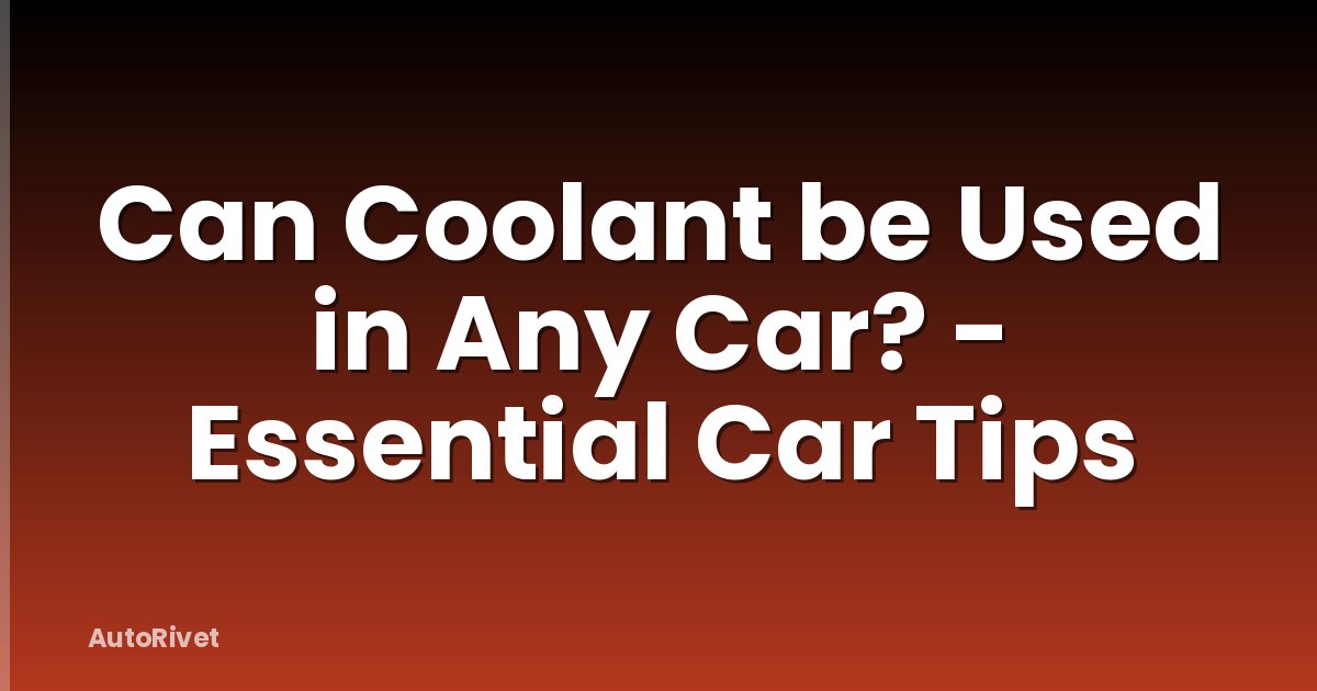 Can Coolant be Used in Any Car? - Essential Car Tips
