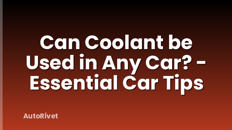 Can Coolant be Used in Any Car? - Essential Car Tips