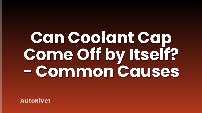 Can Coolant Cap Come Off by Itself? - Common Causes