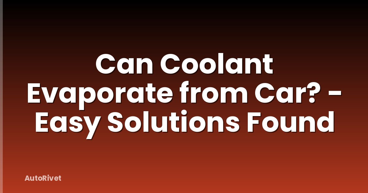Can Coolant Evaporate from Car? - Easy Solutions Found