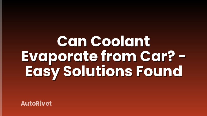 Can Coolant Evaporate from Car? - Easy Solutions Found