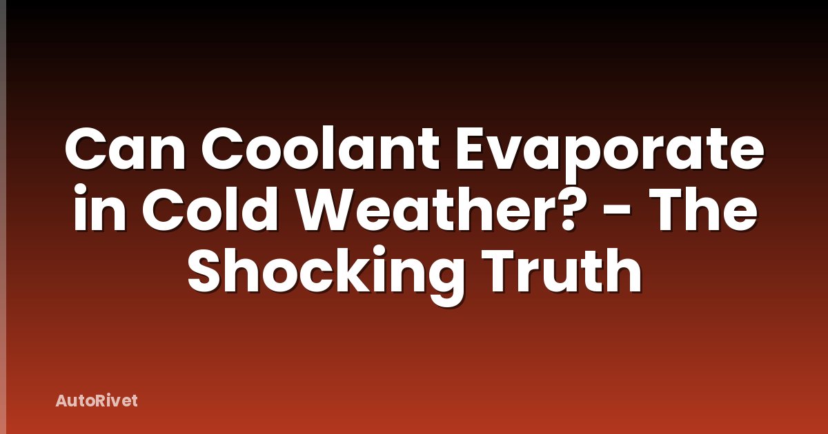 Can Coolant Evaporate in Cold Weather? - The Shocking Truth