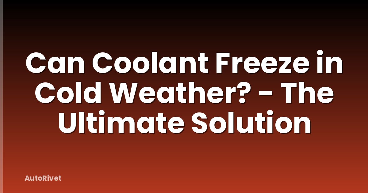 Can Coolant Freeze in Cold Weather? - The Ultimate Solution