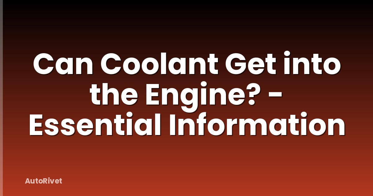 Can Coolant Get into the Engine? - Essential Information