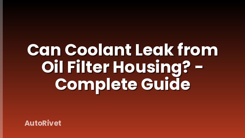 Can Coolant Leak from Oil Filter Housing? - Complete Guide