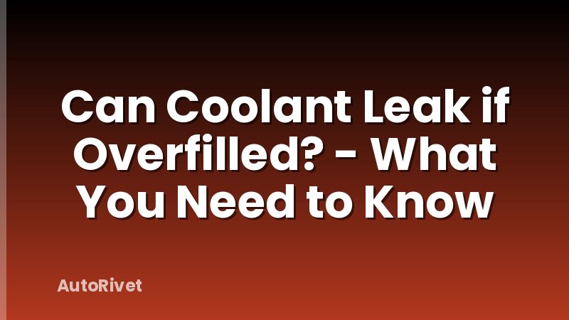 Can Coolant Leak if Overfilled? - What You Need to Know